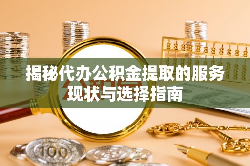 中坜揭秘代办公积金提取的服务现状与选择指南