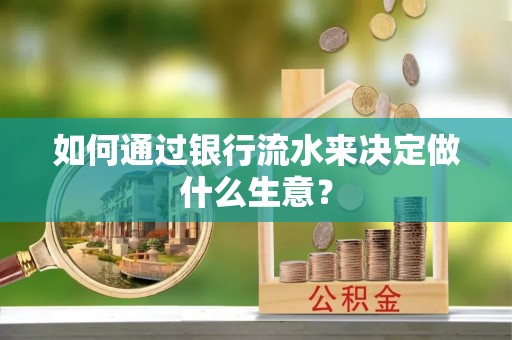 中坜如何通过银行流水来决定做什么生意？