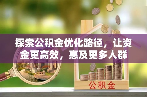 中坜探索公积金优化路径，让资金更高效，惠及更多人群