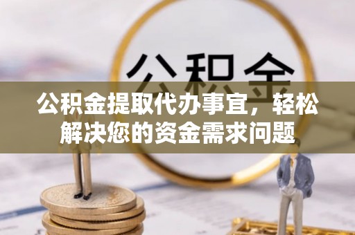 中坜公积金提取代办事宜，轻松解决您的资金需求问题