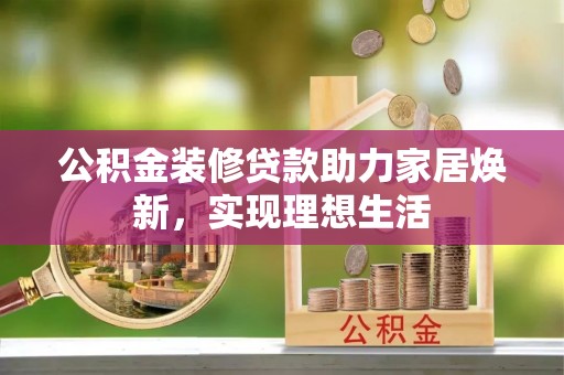中坜公积金装修贷款助力家居焕新，实现理想生活