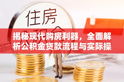 中坜揭秘现代购房利器，全面解析公积金贷款流程与实际操作指南