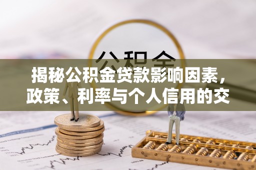 中坜揭秘公积金贷款影响因素，政策、利率与个人信用的交织作用