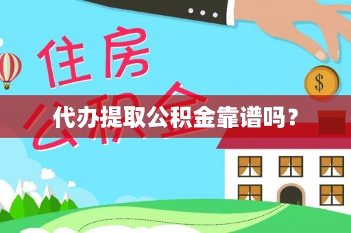 中坜代办提取公积金靠谱吗？