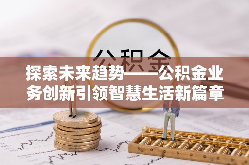 中坜探索未来趋势——公积金业务创新引领智慧生活新篇章