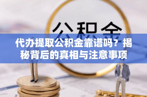 中坜代办提取公积金靠谱吗？揭秘背后的真相与注意事项