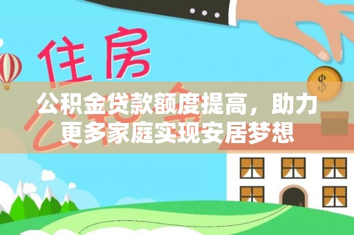 中坜公积金贷款额度提高，助力更多家庭实现安居梦想