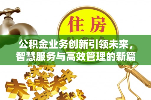 中坜公积金业务创新引领未来，智慧服务与高效管理的新篇章
