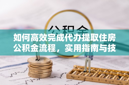 中坜如何高效完成代办提取住房公积金流程，实用指南与技巧