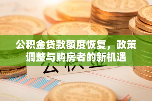 中坜公积金贷款额度恢复，政策调整与购房者的新机遇