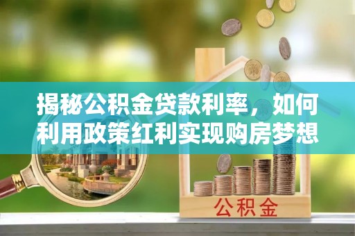 中坜揭秘公积金贷款利率，如何利用政策红利实现购房梦想？