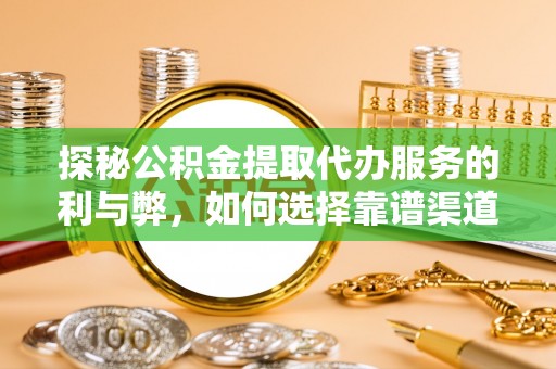 中坜探秘公积金提取代办服务的利与弊，如何选择靠谱渠道？