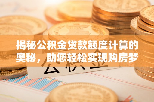 中坜揭秘公积金贷款额度计算的奥秘，助您轻松实现购房梦想