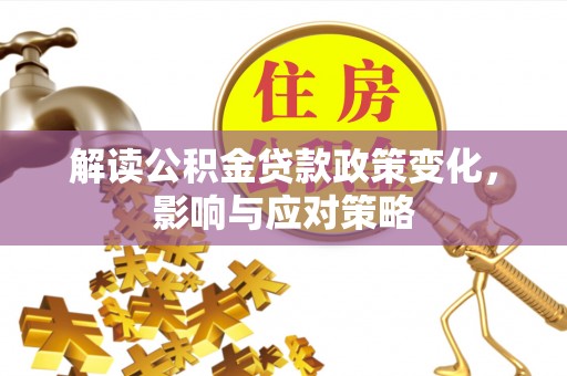 中坜解读公积金贷款政策变化，影响与应对策略