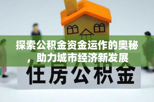 中坜探索公积金资金运作的奥秘，助力城市经济新发展