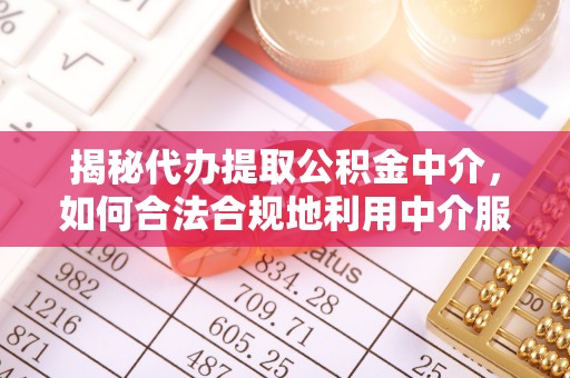 中坜揭秘代办提取公积金中介，如何合法合规地利用中介服务