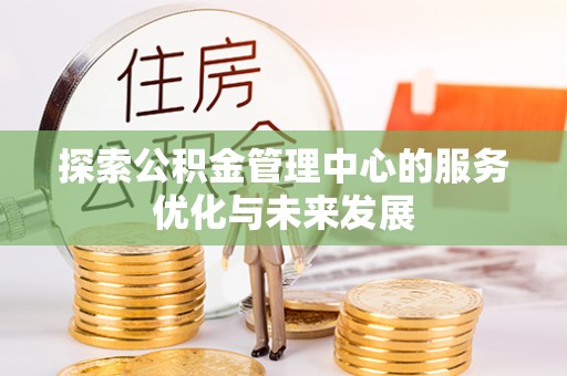 中坜探索公积金管理中心的服务优化与未来发展
