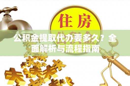 中坜公积金提取代办要多久？全面解析与流程指南