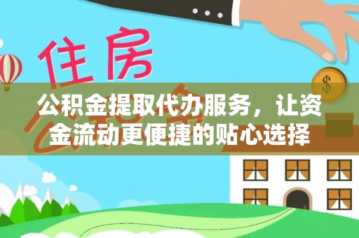 中坜公积金提取代办服务，让资金流动更便捷的贴心选择