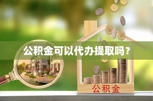 中坜公积金可以代办提取吗？