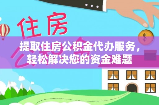 中坜提取住房公积金代办服务，轻松解决您的资金难题