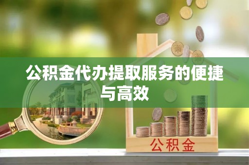 中坜公积金代办提取服务的便捷与高效