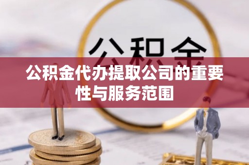 中坜公积金代办提取公司的重要性与服务范围
