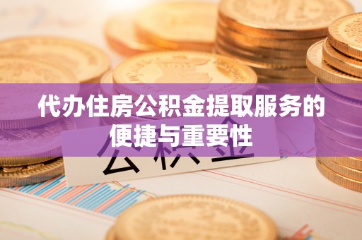 中坜代办住房公积金提取服务的便捷与重要性