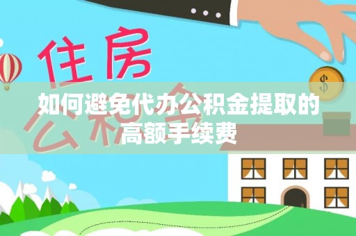中坜如何避免代办公积金提取的高额手续费