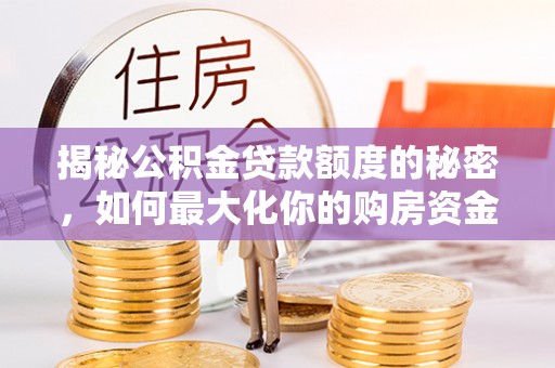 中坜揭秘公积金贷款额度的秘密，如何最大化你的购房资金