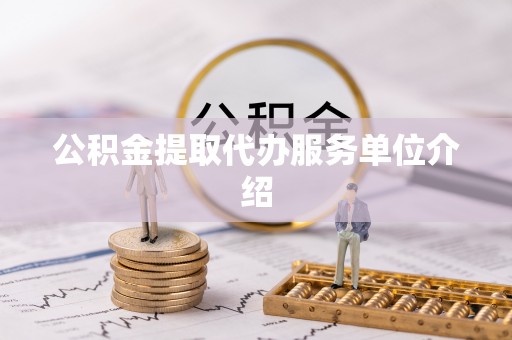 中坜公积金提取代办服务单位介绍