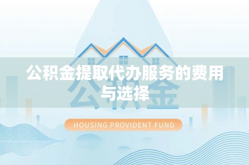 中坜公积金提取代办服务的费用与选择