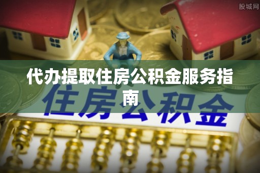 中坜代办提取住房公积金服务指南