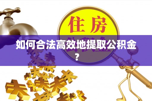 中坜如何合法高效地提取公积金？