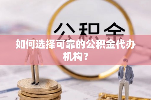 中坜如何选择可靠的公积金代办机构？
