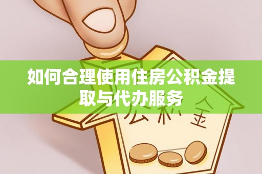 中坜如何合理使用住房公积金提取与代办服务