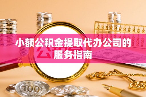 中坜小额公积金提取代办公司的服务指南