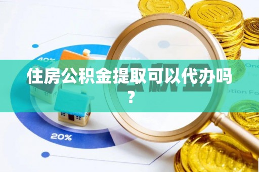 中坜住房公积金提取可以代办吗？
