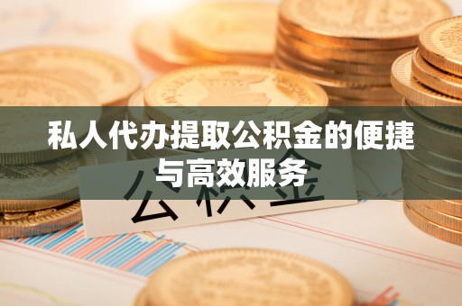 中坜私人代办提取公积金的便捷与高效服务