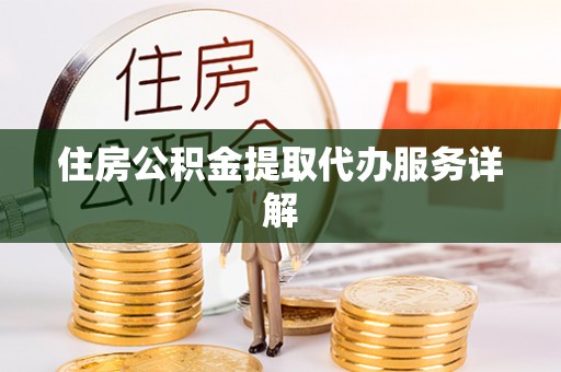 中坜住房公积金提取代办服务详解