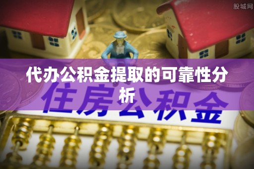 中坜代办公积金提取的可靠性分析