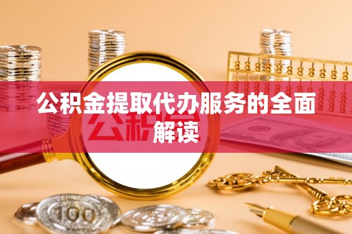 中坜公积金提取代办服务的全面解读