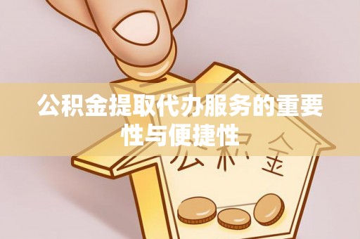 中坜公积金提取代办服务的重要性与便捷性