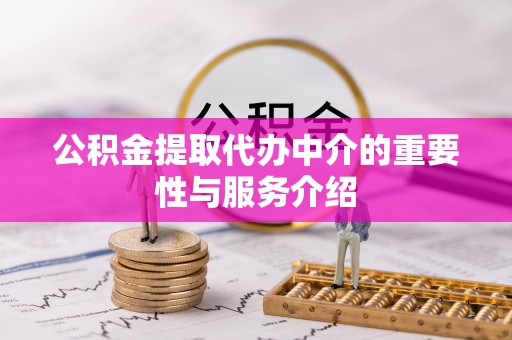 中坜公积金提取代办中介的重要性与服务介绍