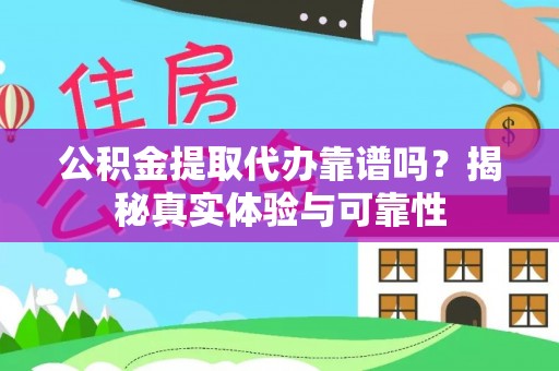 中坜公积金提取代办靠谱吗？揭秘真实体验与可靠性