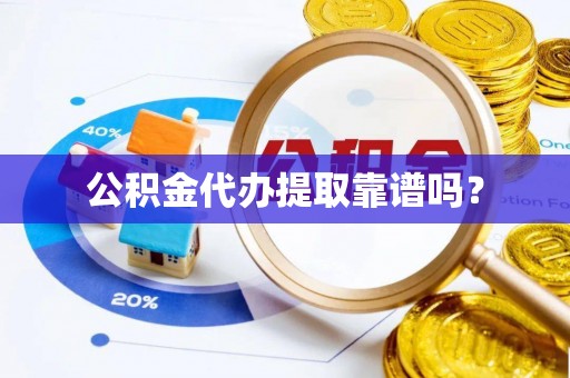 中坜公积金代办提取靠谱吗？