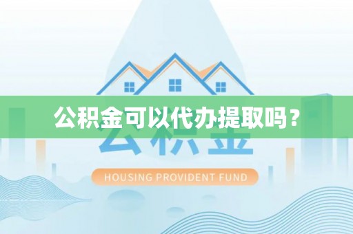 中坜公积金可以代办提取吗？