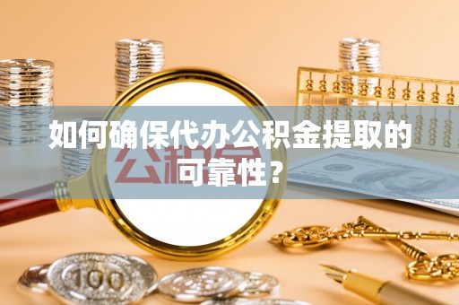 中坜如何确保代办公积金提取的可靠性？
