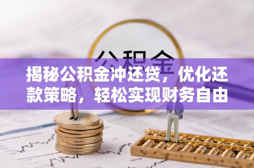 中坜揭秘公积金冲还贷，优化还款策略，轻松实现财务自由